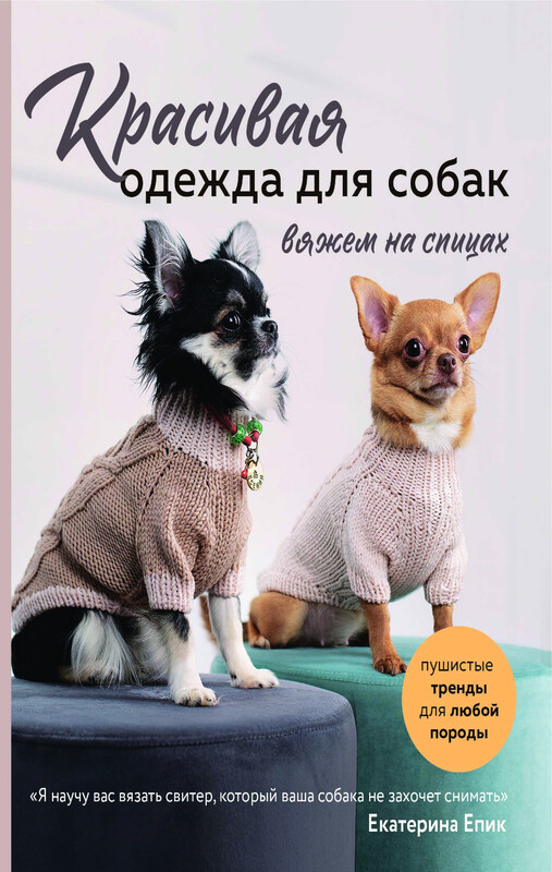 Красивая одежда для собак. Пушистые тренды для любой породы. Вяжем на спицах, Екатерина Епик