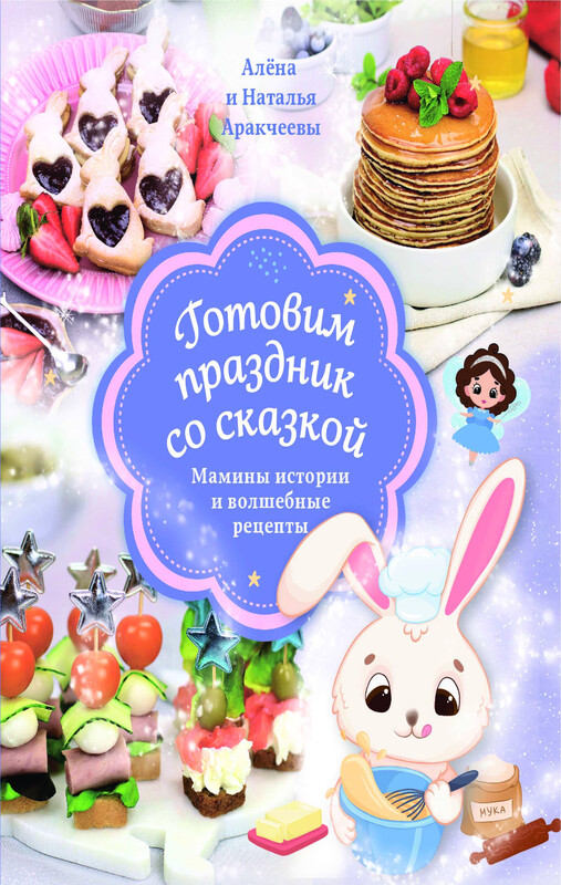 Готовим праздник со сказкой. Мамины истории и волшебные рецепты, Наталья Аракчеева, Алёна Аракчеева