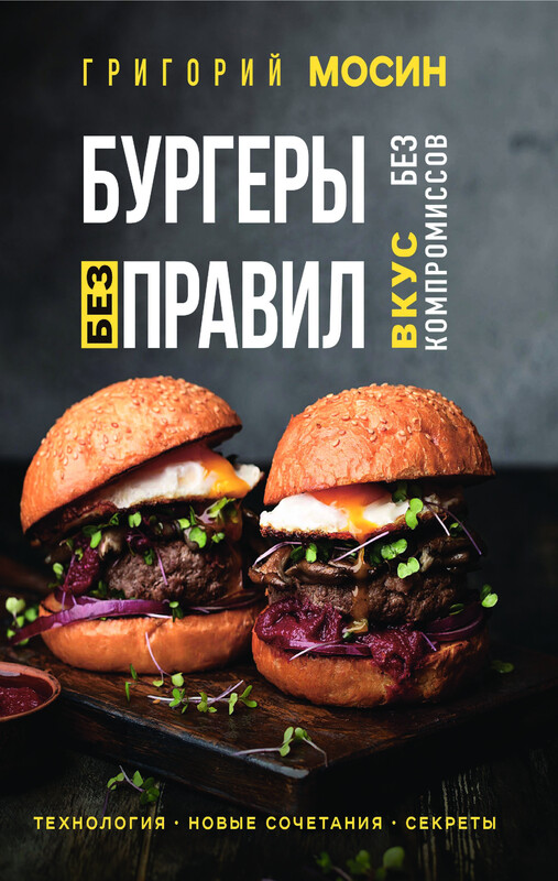 Бургеры без правил. Вкус без компромиссов, Григорий Мосин