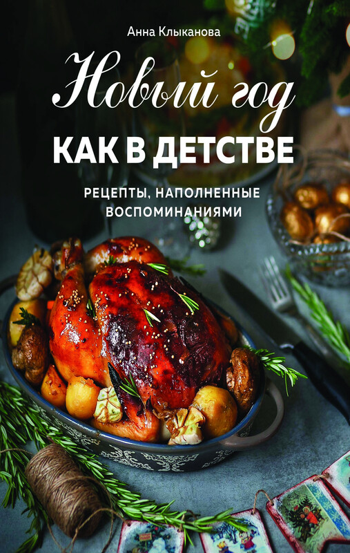 Новый год как в детстве. Рецепты, наполненные воспоминаниями, Анна Клыканова