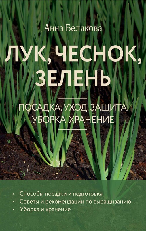 Лук, чеснок, зелень. Посадка. Уход. Защита. Уборка. Хранение, Анна Белякова