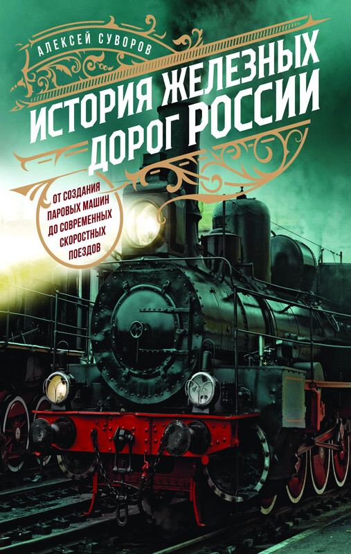 История железных дорог России. От создания паровых машин до современных скоростных поездов, Алексей Суворов