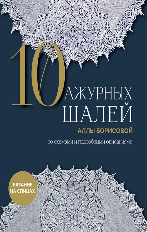 10 ажурных шалей Аллы Борисовой. Со схемами и подробными описаниями, Алла Борисова