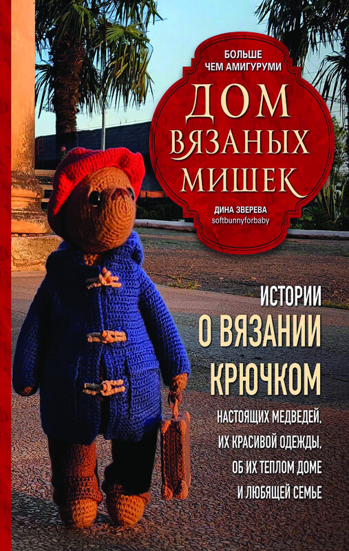 Дом вязаных Мишек. Истории о вязании крючком настоящих медведей, их красивой одежды, об их теплом доме и любящей семье, Дина Зверева
