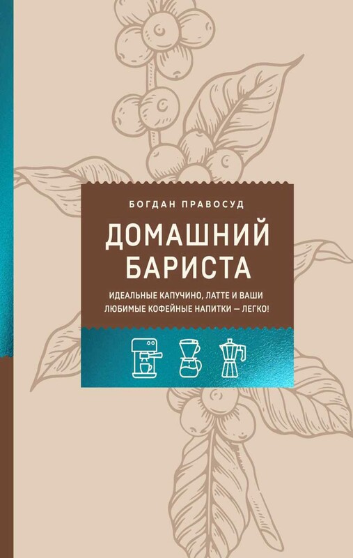 Домашний бариста. Идеальные капучино, латте и ваши любимые кофейные напитки - легко!