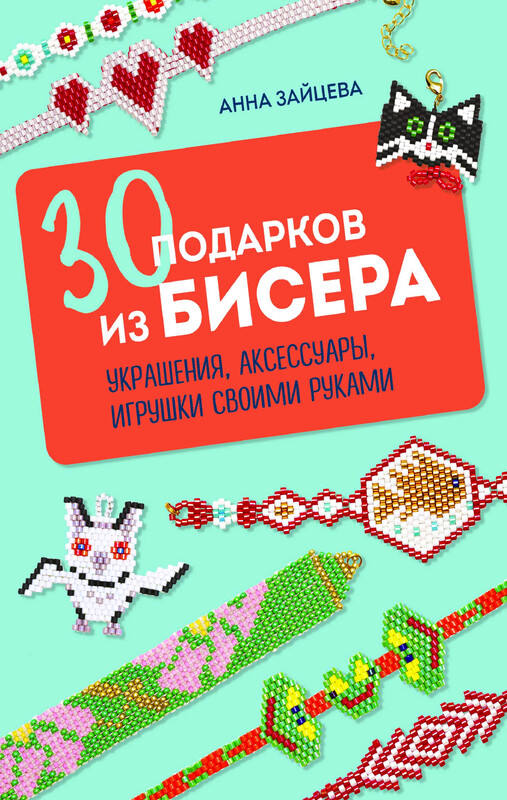 30 подарков из бисера. Украшения, аксессуары, игрушки своими руками