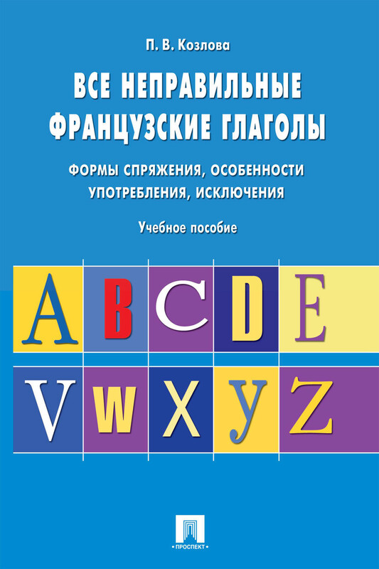 Все неправильные французские глаголы. Формы спряжения, особенности употребления, исключения. Учебное пособие