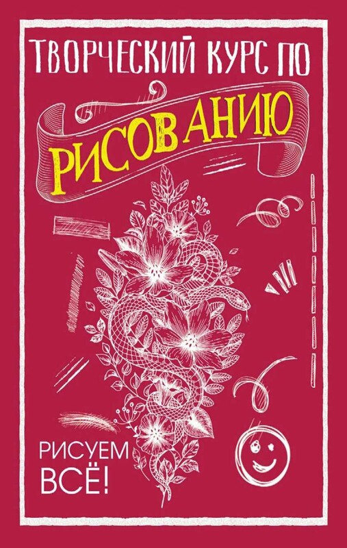 Творческий курс по рисованию. Рисуем всё!