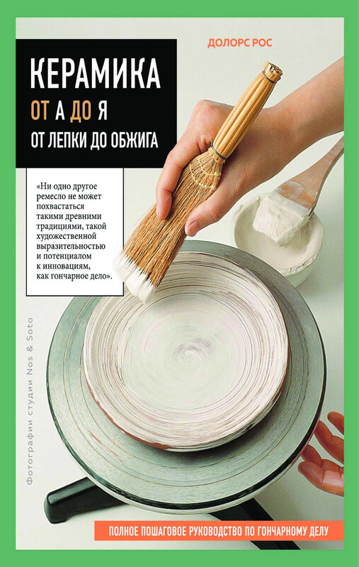 Керамика от А до Я. От лепки до обжига. Полное пошаговое руководство по гончарному делу, Долорс Рос